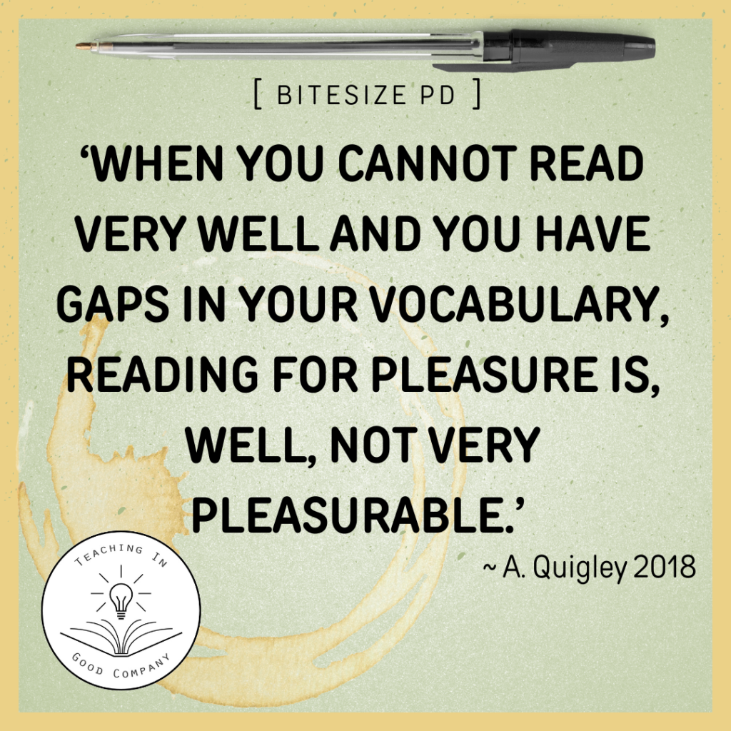 "When you cannot read very well and you have gaps in your vocabulary, reading for pleasure is, well, not very pleasurable." A. Quigley, 2018.
